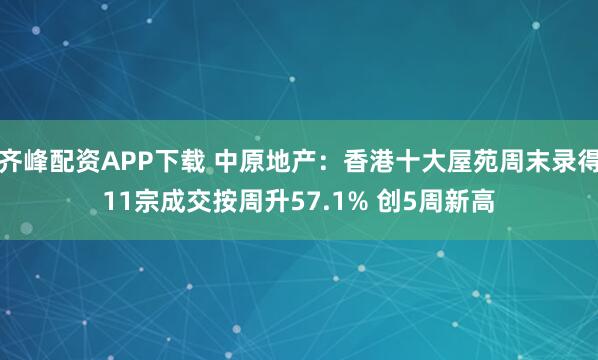 齐峰配资APP下载 中原地产：香港十大屋苑周末录得11宗成交按周升57.1% 创5周新高