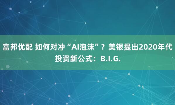 富邦优配 如何对冲“AI泡沫”？美银提出2020年代投资新公式：B.I.G.