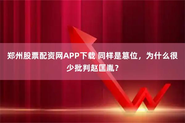 郑州股票配资网APP下载 同样是篡位，为什么很少批判赵匡胤？