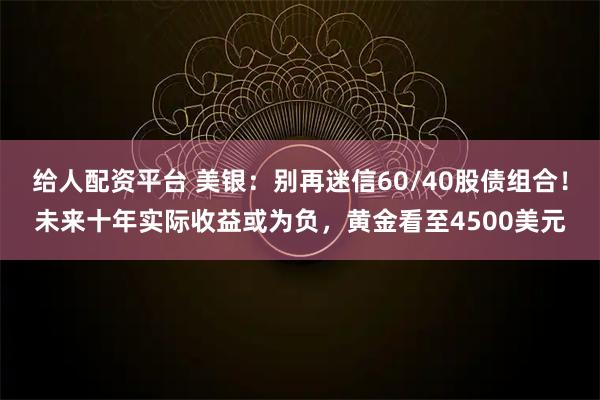 给人配资平台 美银:别再迷信60/40股债组合!未来十年实际收益或为负,黄金看至4500美元