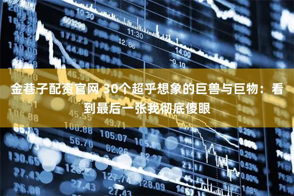 金巷子配资官网 30个超乎想象的巨兽与巨物：看到最后一张我彻底傻眼