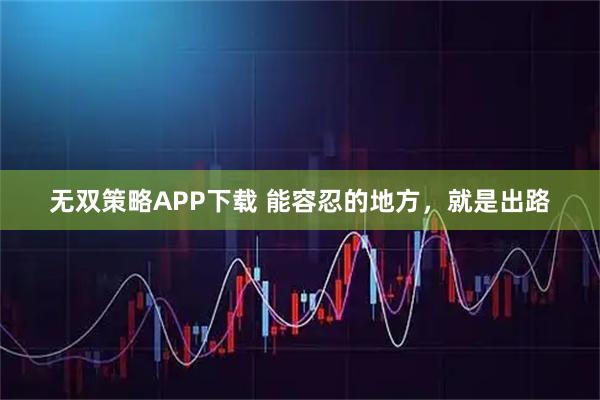 无双策略APP下载 能容忍的地方，就是出路