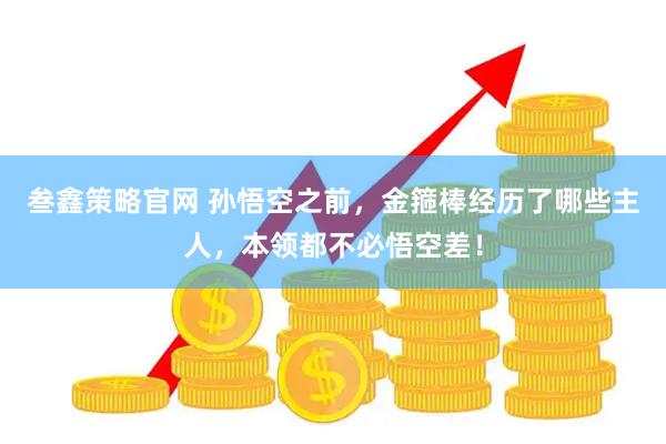 叁鑫策略官网 孙悟空之前，金箍棒经历了哪些主人，本领都不必悟空差！