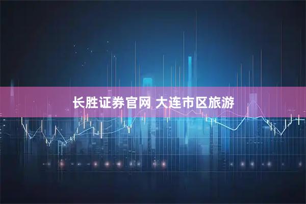 长胜证券官网 大连市区旅游