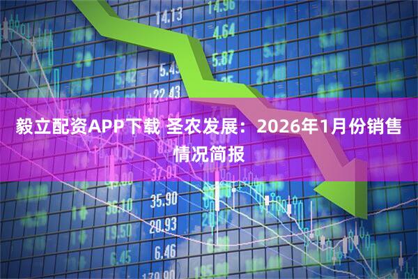 毅立配资APP下载 圣农发展：2026年1月份销售情况简报